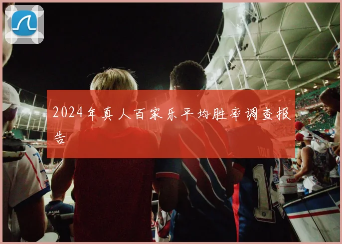 2024年真人百家乐平均胜率调查报告